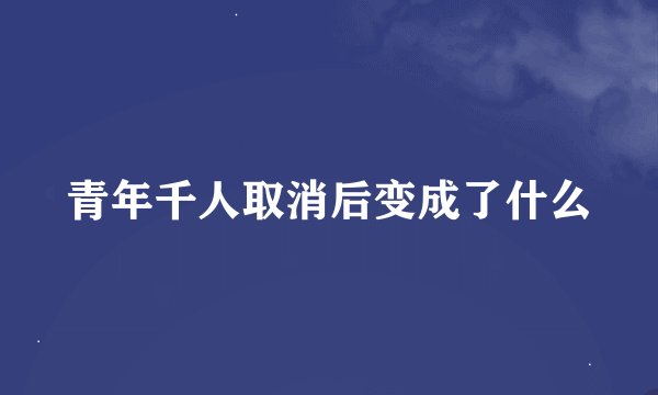 青年千人取消后变成了什么