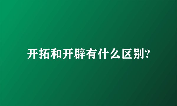 开拓和开辟有什么区别?