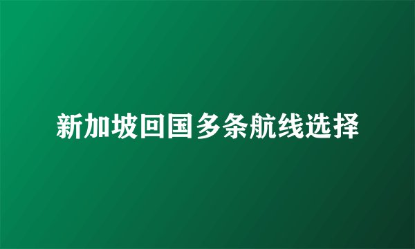 新加坡回国多条航线选择