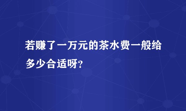 若赚了一万元的茶水费一般给多少合适呀？