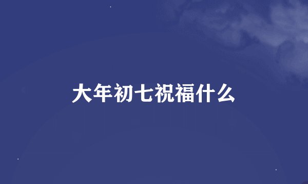 大年初七祝福什么
