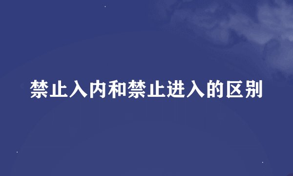 禁止入内和禁止进入的区别