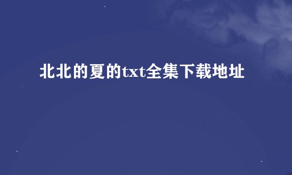 北北的夏的txt全集下载地址