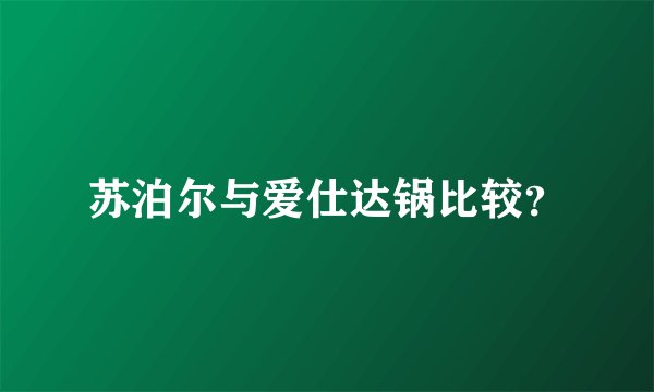 苏泊尔与爱仕达锅比较？