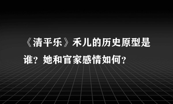 《清平乐》禾儿的历史原型是谁？她和官家感情如何？