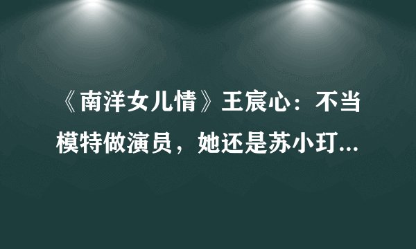 《南洋女儿情》王宸心：不当模特做演员，她还是苏小玎的绯闻女友