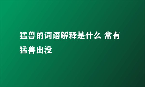 猛兽的词语解释是什么 常有猛兽出没