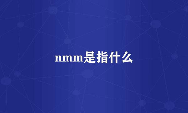 nmm是指什么