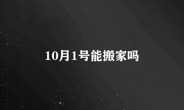 10月1号能搬家吗