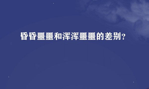 昏昏噩噩和浑浑噩噩的差别？