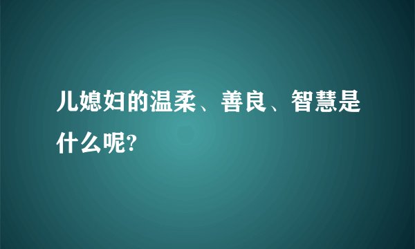 儿媳妇的温柔、善良、智慧是什么呢?