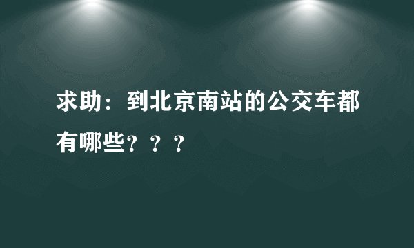 求助：到北京南站的公交车都有哪些？？？