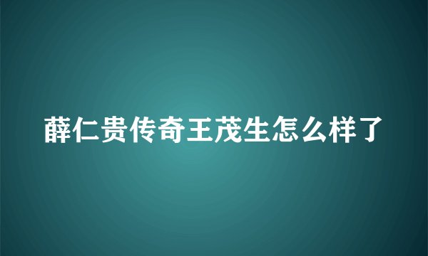 薛仁贵传奇王茂生怎么样了