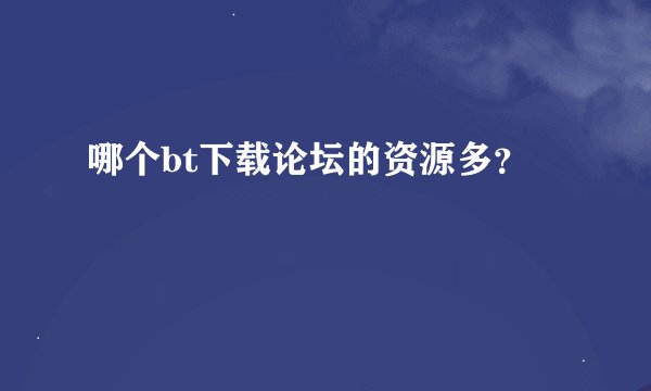 哪个bt下载论坛的资源多？