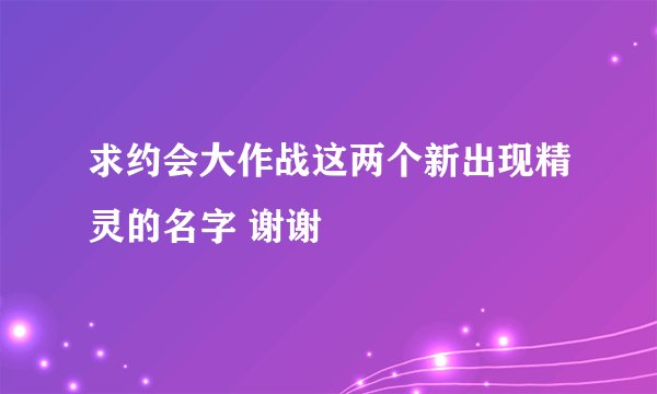 求约会大作战这两个新出现精灵的名字 谢谢