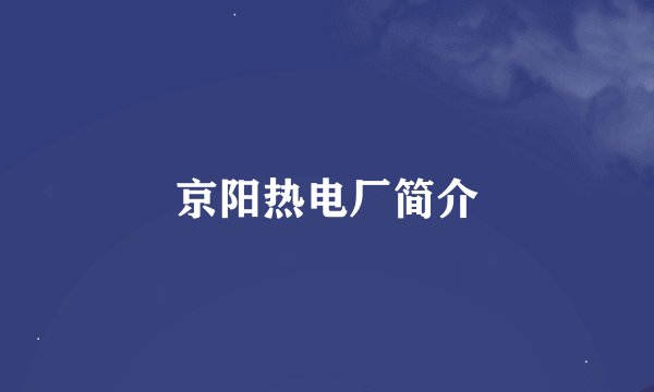 京阳热电厂简介