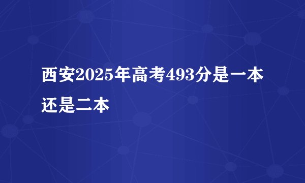 西安2025年高考493分是一本还是二本