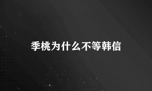 季桃为什么不等韩信