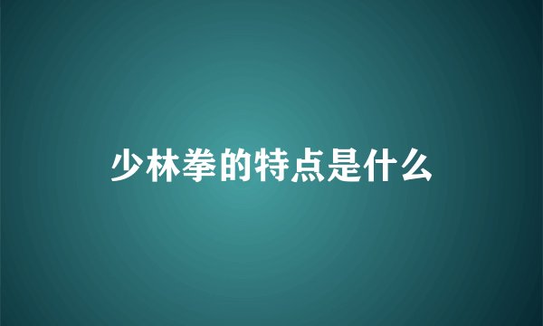 少林拳的特点是什么