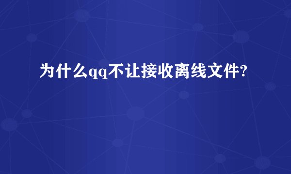 为什么qq不让接收离线文件?
