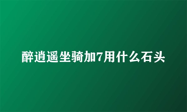 醉逍遥坐骑加7用什么石头