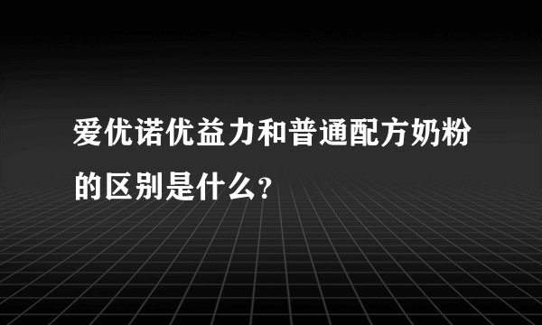 爱优诺优益力和普通配方奶粉的区别是什么？