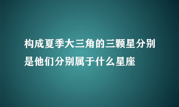 构成夏季大三角的三颗星分别是他们分别属于什么星座