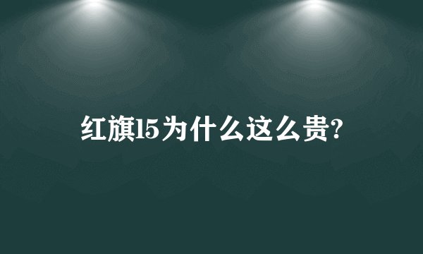 红旗l5为什么这么贵?