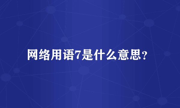 网络用语7是什么意思？