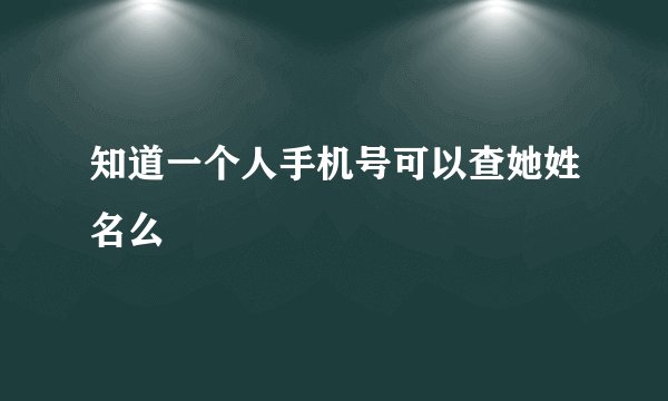 知道一个人手机号可以查她姓名么