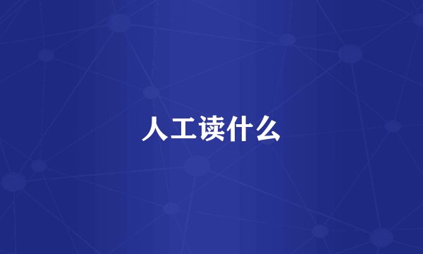 人工读什么
