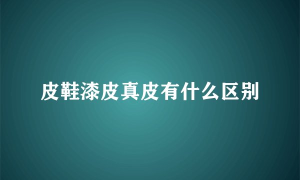 皮鞋漆皮真皮有什么区别