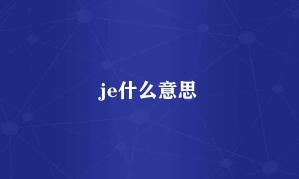 je什么意思