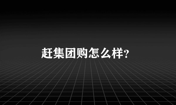 赶集团购怎么样？