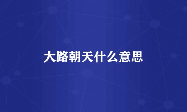 大路朝天什么意思