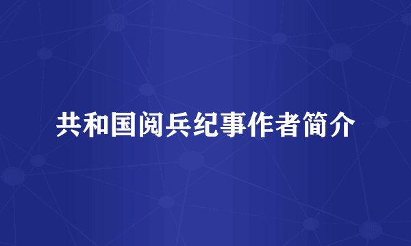 共和国阅兵纪事作者简介