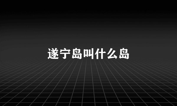 遂宁岛叫什么岛
