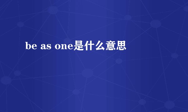 be as one是什么意思