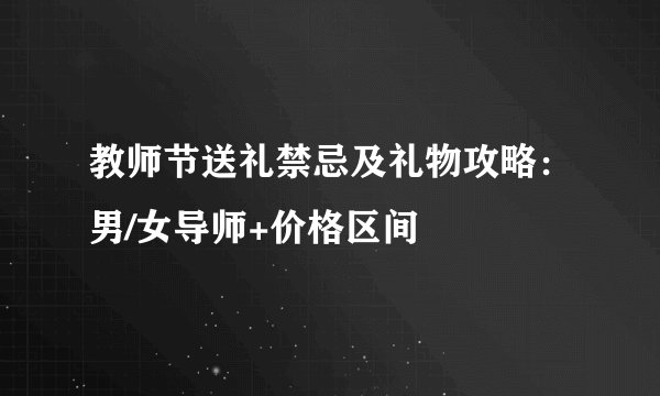 教师节送礼禁忌及礼物攻略：男/女导师+价格区间