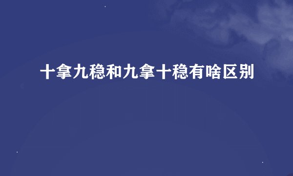 十拿九稳和九拿十稳有啥区别