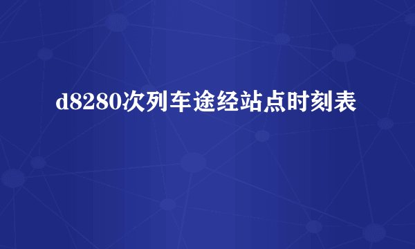 d8280次列车途经站点时刻表