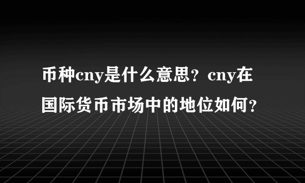 币种cny是什么意思?cny在国际货币市场中的地位如何?