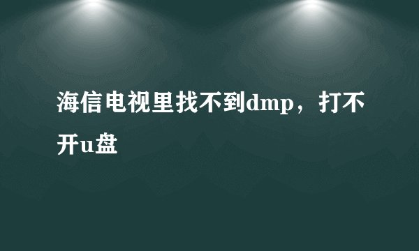 海信电视里找不到dmp，打不开u盘