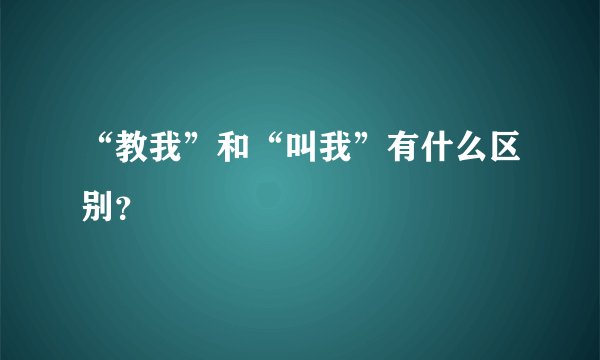 “教我”和“叫我”有什么区别？