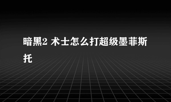 暗黑2 术士怎么打超级墨菲斯托