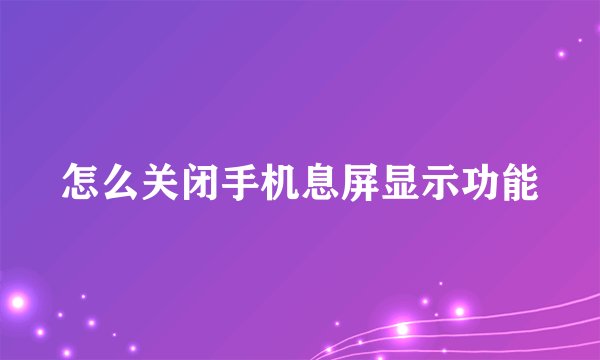 怎么关闭手机息屏显示功能