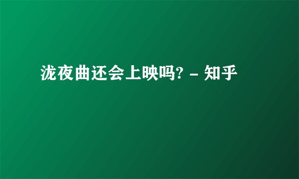 泷夜曲还会上映吗? - 知乎