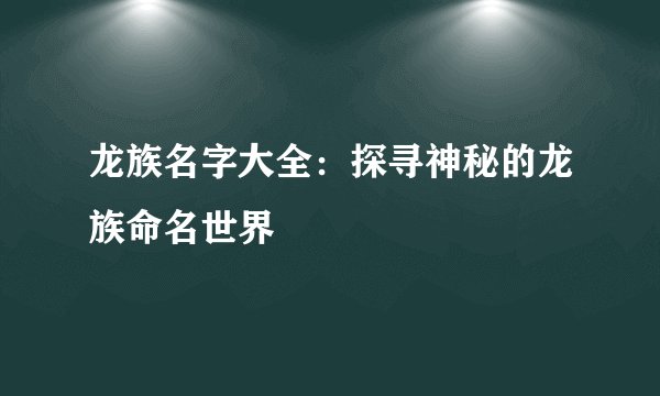 龙族名字大全：探寻神秘的龙族命名世界
