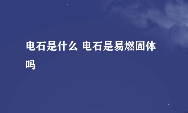 电石是什么 电石是易燃固体吗