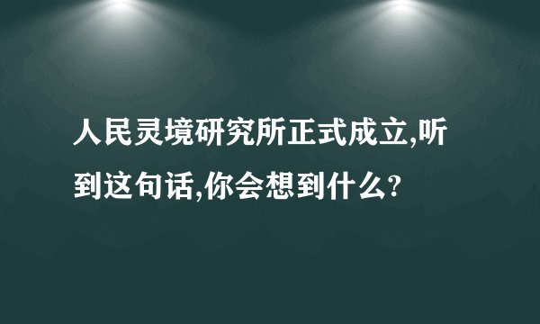 人民灵境研究所正式成立,听到这句话,你会想到什么?